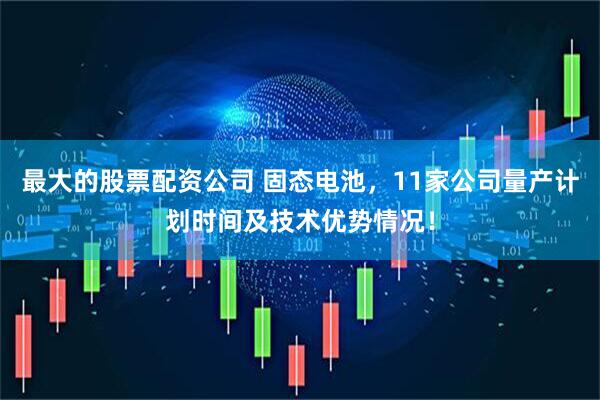 最大的股票配资公司 固态电池，11家公司量产计划时间及技术优势情况！
