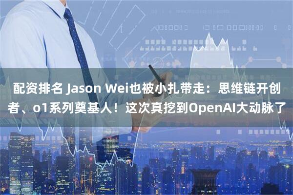 配资排名 Jason Wei也被小扎带走：思维链开创者、o1系列奠基人！这次真挖到OpenAI大动脉了